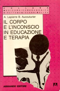 Il corpo e l'inconscio in educazione e terapia, A. Lapierre, B. Aucouturier